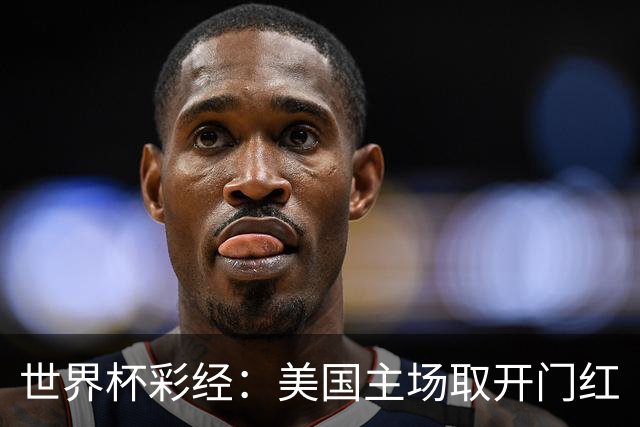 世界杯彩经：美国主场取开门红