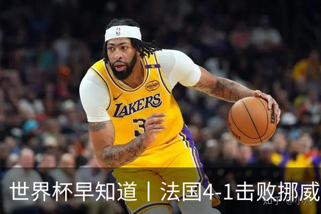 世界杯早知道丨法国4-1击败挪威小组第一出线 塞内加尔5-0伊拉克