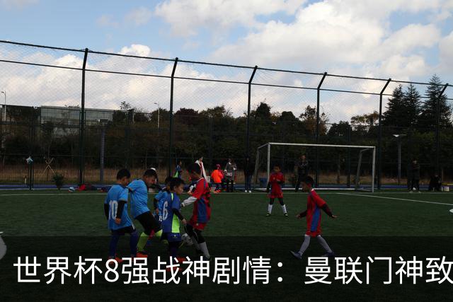 世界杯8强战神剧情：曼联门神致命失误 阿森纳奇兵绝杀 黄金一代落幕