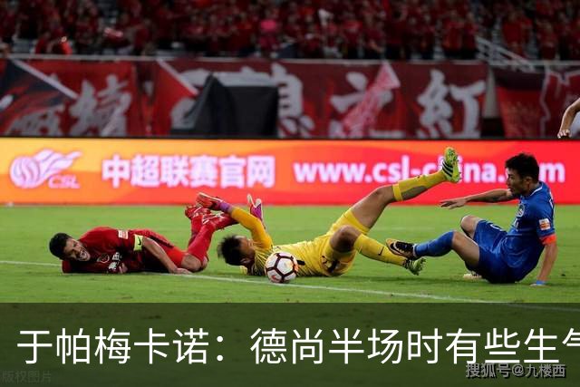 于帕梅卡诺：德尚半场时有些生气 感谢他并希望他未来一切顺利