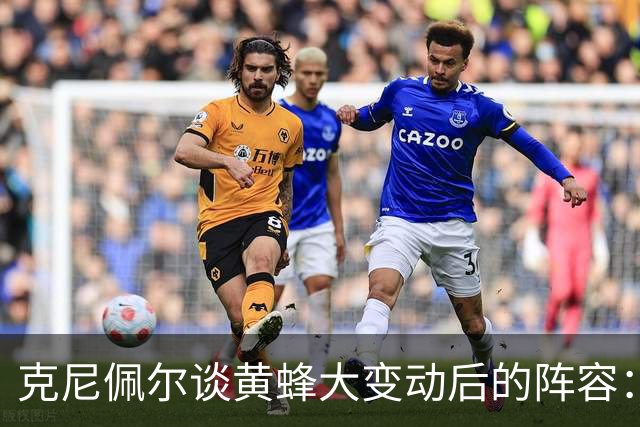 克尼佩尔谈黄蜂大变动后的阵容：很喜欢现有的阵容 外线射手如云