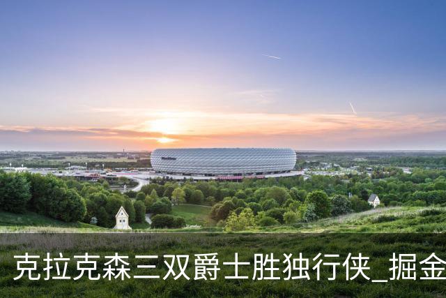克拉克森三双爵士胜独行侠 掘金送黄蜂11连败