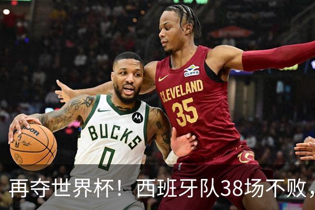 再夺世界杯！西班牙队38场不败，创造世界足坛国家队历史纪录