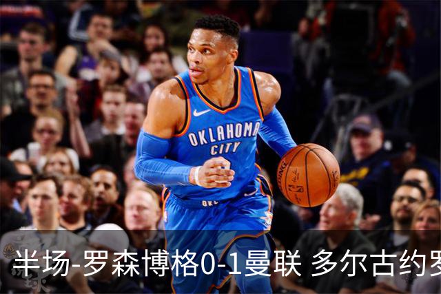 半场-罗森博格0-1曼联 多尔古约罗中框齐尔克泽助攻莱西破门