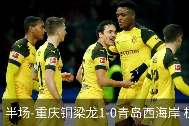 半场-重庆铜梁龙1-0青岛西海岸 杜月徵破门 丁海峰蹬踏向余望染红