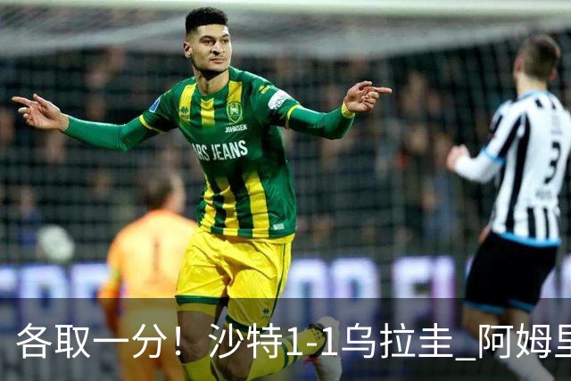 各取一分！沙特1-1乌拉圭 阿姆里破门阿劳霍扳平乌加特中柱