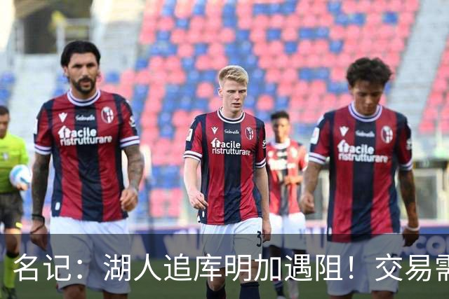 名记：湖人追库明加遇阻！交易需加入范德比尔特 但老鹰不太愿意