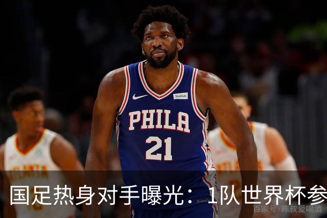 国足热身对手曝光：1队世界杯参赛者+3队亚洲中游球队
