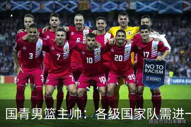 国青男篮主帅：各级国家队需进一步统一风格体系