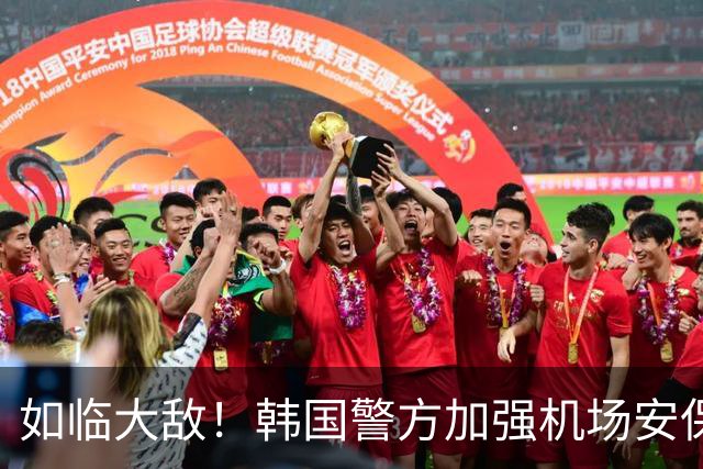 如临大敌！韩国警方加强机场安保 百名警察保护韩国队回国