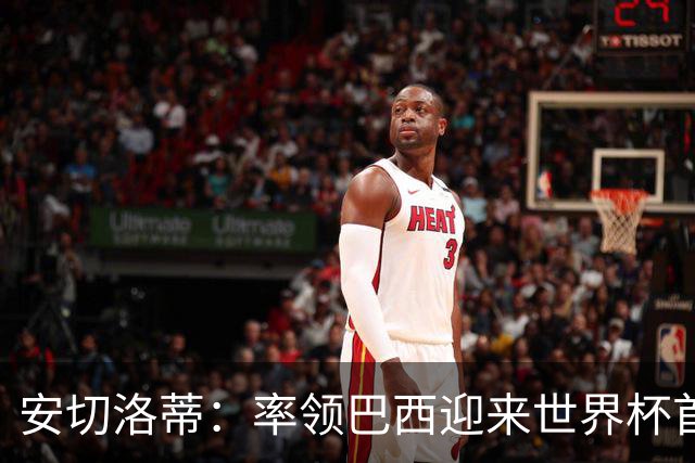 安切洛蒂：率领巴西迎来世界杯首战 既是责任也是荣光