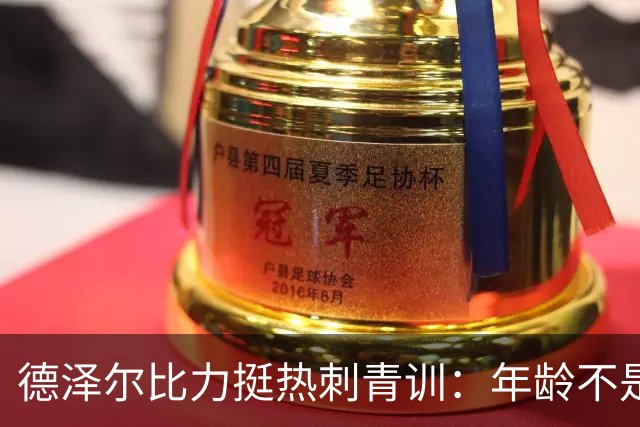 德泽尔比力挺热刺青训：年龄不是标准，场上表现说了算