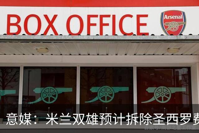 意媒：米兰双雄预计拆除圣西罗费用1.27亿欧，如今成本却几乎翻倍