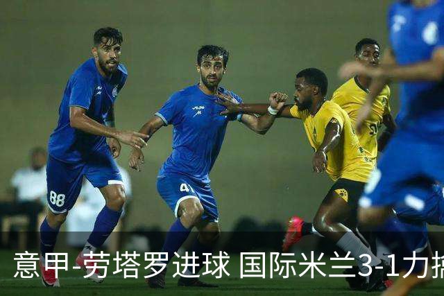 意甲-劳塔罗进球 国际米兰3-1力擒罗马登上榜首