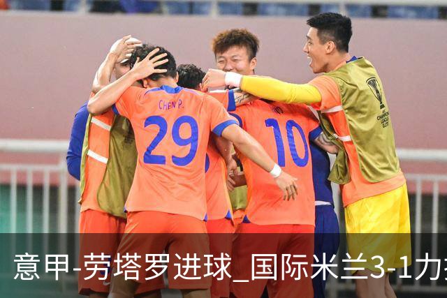 意甲-劳塔罗进球 国际米兰3-1力擒罗马登上榜首