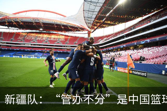新疆队：“管办不分”是中国篮球各种乱象根源