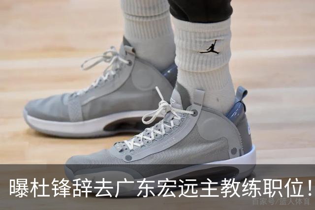 曝杜锋辞去广东宏远主教练职位！