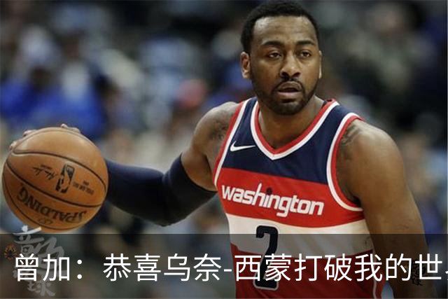 曾加：恭喜乌奈-西蒙打破我的世界杯不失球时长纪录，这十分不易