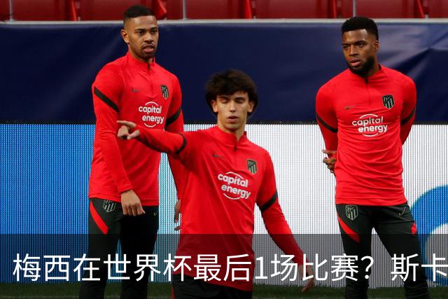 梅西在世界杯最后1场比赛？斯卡洛尼回答很有趣！