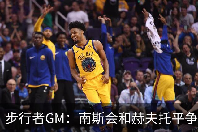 步行者GM：南斯会和赫夫托平争夺替补中锋的席位