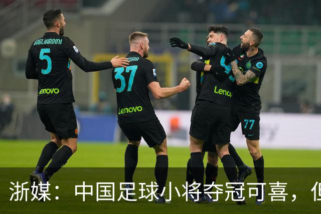 浙媒：中国足球小将夺冠可喜，但“小世界杯”不可当真