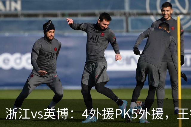 浙江vs英博：4外援PK5外援，王钰栋首发，马莱莱出战