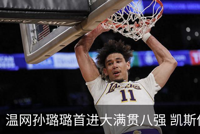 温网孙璐璐首进大满贯八强 凯斯伤退鲍里妮晋级
