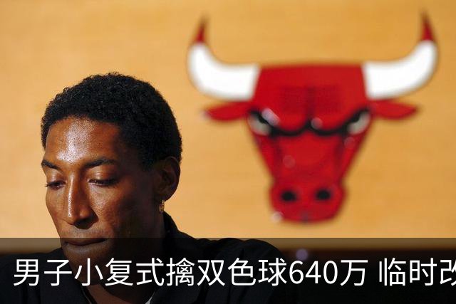 男子小复式擒双色球640万 临时改蓝球击中头奖