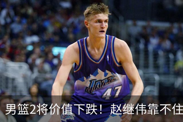 男篮2将价值下跌！赵继伟靠不住，王俊杰遭高强度防守哑火！