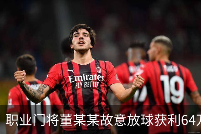职业门将董某某故意放球获利64万，被判有期徒刑1年6个月+罚款8万