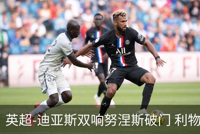 英超-迪亚斯双响努涅斯破门 利物浦3-0伯恩茅斯