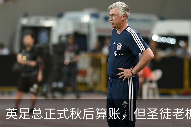 英足总正式秋后算账，但圣徒老板已决定死保这位“间谍门”主角