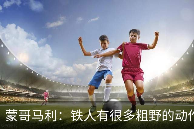 蒙哥马利：铁人有很多粗野的动作，其实是应该受到裁判处罚的