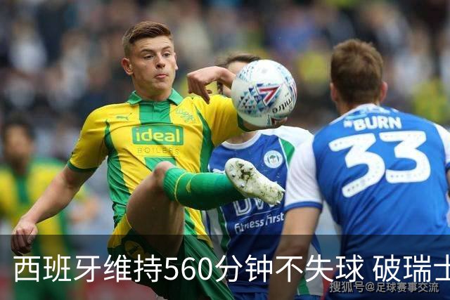 西班牙维持560分钟不失球 破瑞士纪录成世界杯史上第一