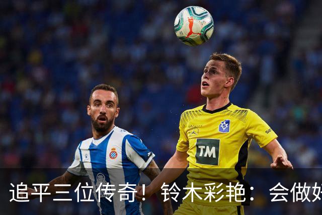 追平三位传奇！铃木彩艳：会做好充分准备 力争连场零封