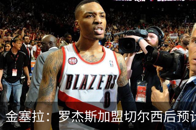 金塞拉：罗杰斯加盟切尔西后预计将主踢左路，吉滕斯担当替补