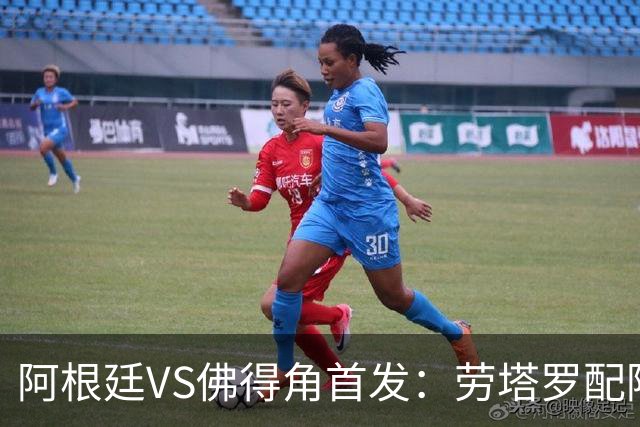 阿根廷VS佛得角首发：劳塔罗配阿尔马达 沃齐尼亚登场