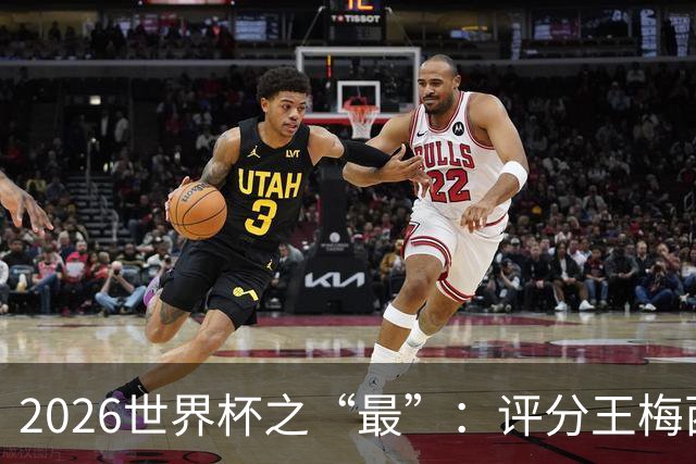 2026世界杯之“最”：评分王梅西，射门王姆巴佩，过人王亚马尔