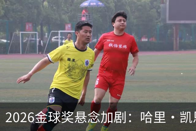 2026金球奖悬念加剧：哈里·凯恩领跑，亚马尔紧随其后