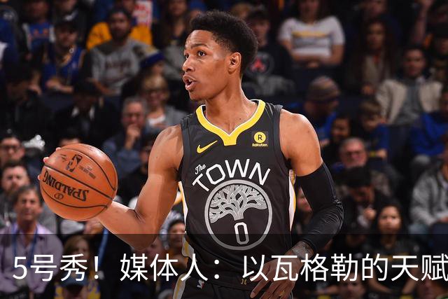 5号秀！媒体人：以瓦格勒的天赋和打法来看 是那种容易水的类型