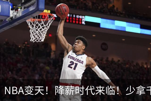 NBA变天！降薪时代来临！少拿千万！他们该认命吗？